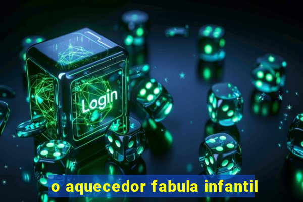 o aquecedor fabula infantil